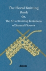 The Floral Knitting Book - Or, The Art of Knitting Imitations of Natural Flowers - Book