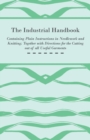 The Industrial Handbook - Containing Plain Instructions in Needlework and Knitting Together with Directions for the Cutting Out of All Useful Garments - To Which are Added Some Rules and Receipts for - Book