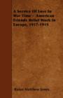 A Service Of Love In War Time - American Friends Relief Work In Europe, 1917-1919 - Book