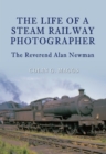 The Life of a Steam Railway Photographer : The Reverend Alan Newman - eBook