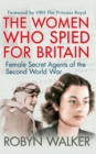 The Women Who Spied for Britain : Female Secret Agents of the Second World War - eBook