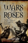 The Wars of the Roses : The Key Players in the Struggle for Supremacy - Book