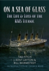 On a Sea of Glass : The Life & Loss of the RMS Titanic - Book