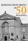 Burton Upon Trent in 50 Buildings - Book