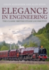 Elegance in Engineering : The Classic British Steam Locomotive - Book
