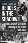 Heroes in the Shadows : Humanitarian Action and Courage in the Second World War - eBook