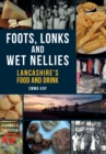 Foots, Lonks and Wet Nellies : Lancashire's Food and Drink - Book