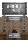 Wakefield at Work : People and Industries Through the Years - Book