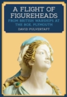 A Flight of Figureheads : From British Warships at The Box, Plymouth - Book