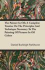 The Painter In Oil; A Complete Treatise On The Principles And Technique Necessary To The Painting Of Pictures In Oil Colors - Book