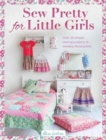Sew Pretty for Little Girls : Over 20 Simple Sewing Projects in Timeless Floral Prints - Book