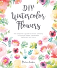 DIY Watercolor Flowers : The Beginner’s Guide to Flower Painting for Journal Pages, Handmade Stationery and More - Book