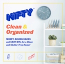 NIFTY (TM) Clean & Organized : Money-Saving Hacks and Easy DIYs for a Clean and Clutter-Free Home! - Book