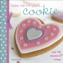 Bake Me I'm Yours . . . Cookie : Over 100 Excuses to Indulge - eBook