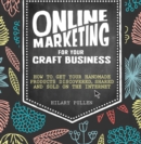 Online Marketing For Your Craft Business : How to Get Your Handmade Products Discovered, Shared and Sold on the Internet - eBook