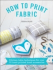 How to Print Fabric : Kitchen-table Techniques for Over 20 Hand-printed Home Accessories - eBook