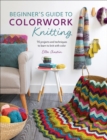 Beginner's Guide to Colorwork Knitting : 16 Projects and Techniques to Learn to Knit with Color - eBook