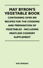 May Byron's Vegetable Book - Containing Over 800 Recipes For The Cooking And Preparation Of Vegetables - Including Meatless Cookery Supplement - Book