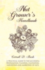 Nut Grower's Handbook - A Practical Guide To The Successful Propagation, Planting, Cultivation, Harvesting And Marketing Of Nuts - Book