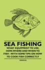 Sea Fishing - What Equipment to Use, How, Where and When to Fish - With Some Tips on How to Cook Fish Correctly - Book
