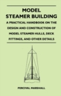 Model Steamer Building - A Practical Handbook on the Design and Construction of Model Steamer Hulls, Deck Fittings, And Other Details - Book