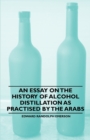 An Essay on the History of Alcohol Distillation as Practised by the Arabs - Book