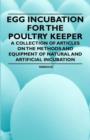 Egg Incubation for the Poultry Keeper - A Collection of Articles on the Methods and Equipment of Natural and Artificial Incubation - Book