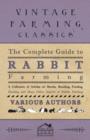 The Complete Guide to Rabbit Farming - A Collection of Articles on Breeds, Breeding, Feeding, Housing and Many Other Aspects of Rabbit Farming - Book