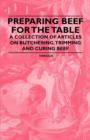 Preparing Beef for the Table - A Collection of Articles on Butchering, Trimming and Curing Beef - Book