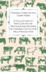 Feeding Cows on the Dairy Farm - A Collection of Articles on the Methods and Rations of Feeding Cattle for Milk Production - Book