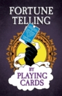 Fortune Telling by Playing Cards - Containing Information on Card Reading, Divination, the Tarot and Other Aspects of Fortune Telling - Book