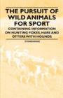The Pursuit of Wild Animals for Sport - Containing Information on Hunting Foxes, Hare and Otters with Hounds - Book