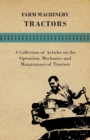 Farm Machinery - Tractors - A Collection of Articles on the Operation, Mechanics and Maintenance of Tractors - Book