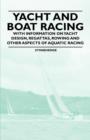 Yacht and Boat Racing - With Information on Yacht Design, Regattas, Rowing and Other Aspects of Aquatic Racing - Book