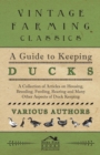 A Guide to Keeping Ducks - A Collection of Articles on Housing, Breeding, Feeding, Rearing and Many Other Aspects of Duck Keeping - Book
