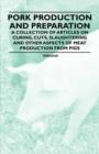 Pork Production and Preparation - A Collection of Articles on Curing, Cuts, Slaughtering and Other Aspects of Meat Production from Pigs - Book