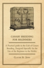 Canary Breeding for Beginners - A Practical Guide to the Cult of Canary Breeding, Designed Specially for the Use of the Beginner in the Hobby. - eBook