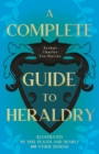 A Complete Guide to Heraldry - Illustrated by Nine Plates and Nearly 800 Other Designs - eBook