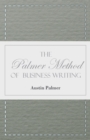 The Palmer Method of Business Writing : A Series of Self-teaching Lessons in Rapid, Plain, Unshaded, Coarse-pen, Muscular Movement Writing for Use in All Schools, Public or Private, Where an Easy and - eBook