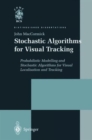 Stochastic Algorithms for Visual Tracking : Probabilistic Modelling and Stochastic Algorithms for Visual Localisation and Tracking - Book