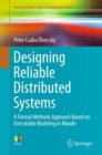 Designing Reliable Distributed Systems : A Formal Methods Approach Based on Executable Modeling in Maude - Book