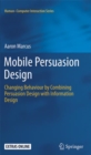 Mobile Persuasion Design : Changing Behaviour by Combining Persuasion Design with Information Design - Book
