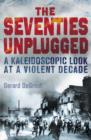 The Seventies Unplugged : A Kaleidoscopic Look at a Violent Decade - eBook