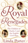 Royal Renegades : The Children of Charles I and the English Civil Wars - Book