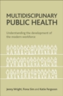 Multidisciplinary Public Health : Understanding the Development of the Modern Workforce - Book