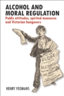 Alcohol and Moral Regulation : Public Attitudes, Spirited Measures and Victorian Hangovers - Book