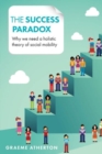 The success paradox : Why we need a holistic theory of social mobility - Book