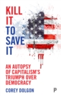 Kill it to save it : An autopsy of capitalism's triumph over democracy - eBook