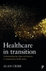 Healthcare in Transition : Understanding Key Ideas and Tensions in Contemporary Health Policy - Book