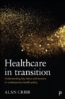 Healthcare in Transition : Understanding Key Ideas and Tensions in Contemporary Health Policy - Book